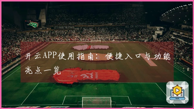 开云APP使用指南：便捷入口与功能亮点一览
