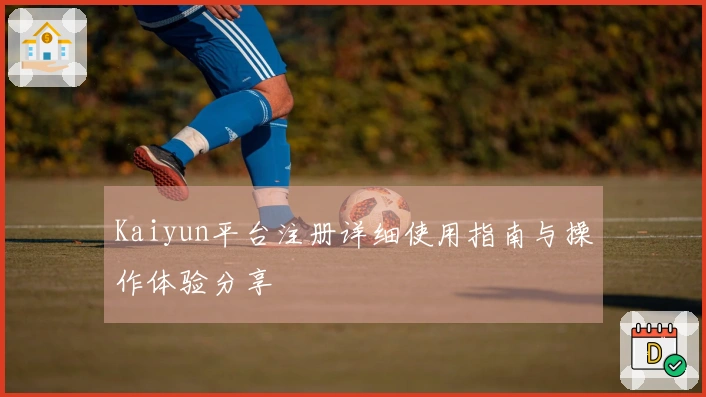 Kaiyun平台注册详细使用指南与操作体验分享