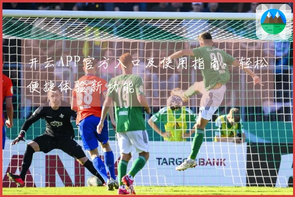 开云APP官方入口及使用指南,轻松便捷体验新功能