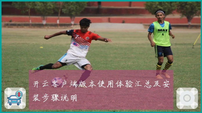 开云客户端版本使用体验汇总及安装步骤说明