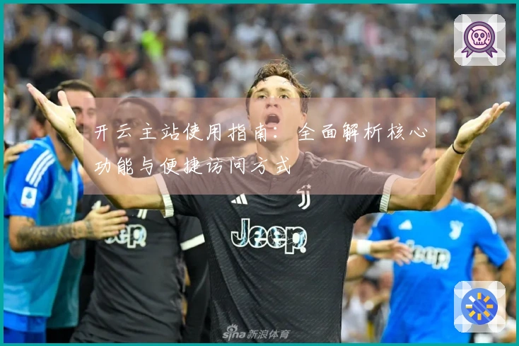 开云主站使用指南：全面解析核心功能与便捷访问方式