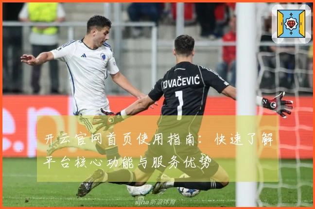 开云官网首页使用指南：快速了解平台核心功能与服务优势