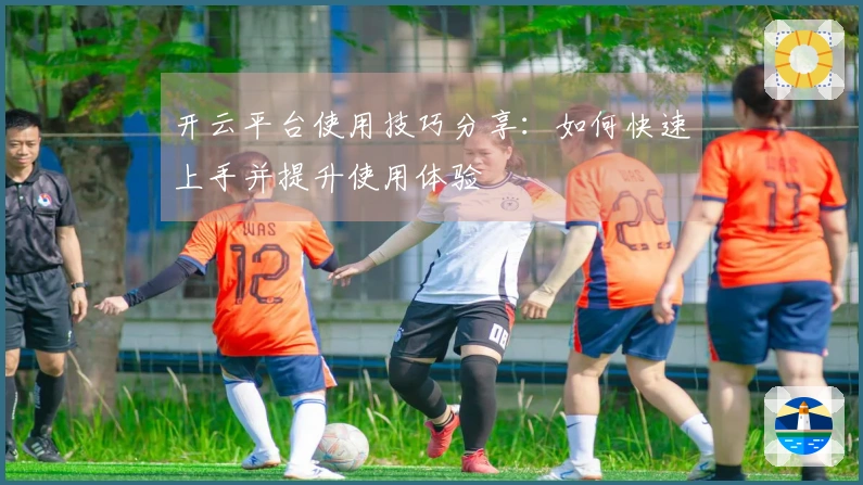 开云平台使用技巧分享：如何快速上手并提升使用体验