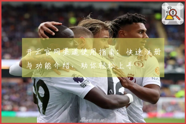 开云官网渠道使用指南:快速注册与功能介绍,助你轻松上手