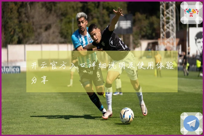 开云官方入口详细说明及使用体验分享