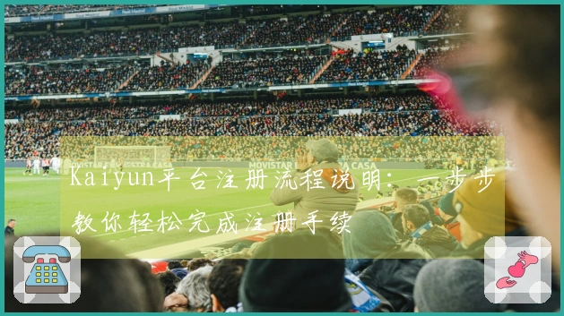 Kaiyun平台注册流程说明:一步步教你轻松完成注册手续