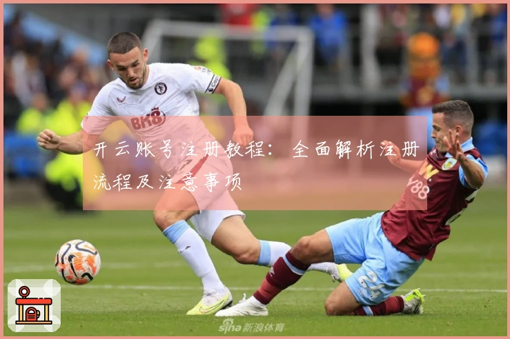 开云账号注册教程：全面解析注册流程及注意事项