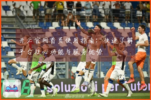 开云官网首页使用指南：快速了解平台核心功能与服务优势