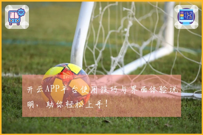 开云APP平台使用技巧与界面体验说明，助你轻松上手！