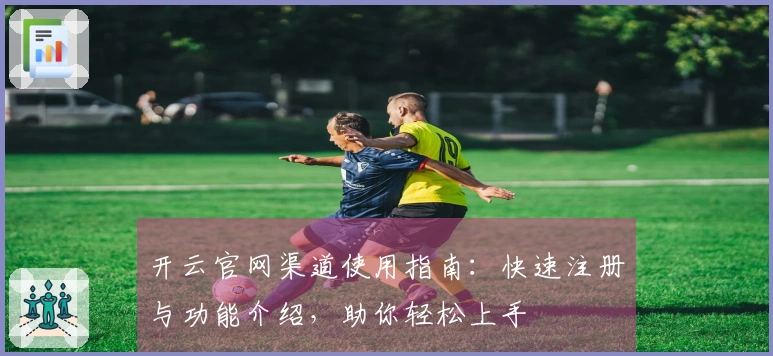 开云官网渠道使用指南：快速注册与功能介绍，助你轻松上手