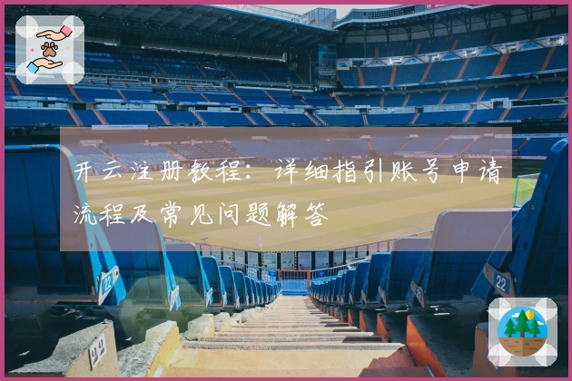 开云注册教程：详细指引账号申请流程及常见问题解答