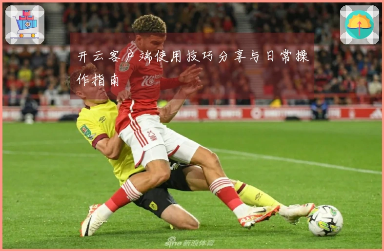 开云客户端使用技巧分享与日常操作指南